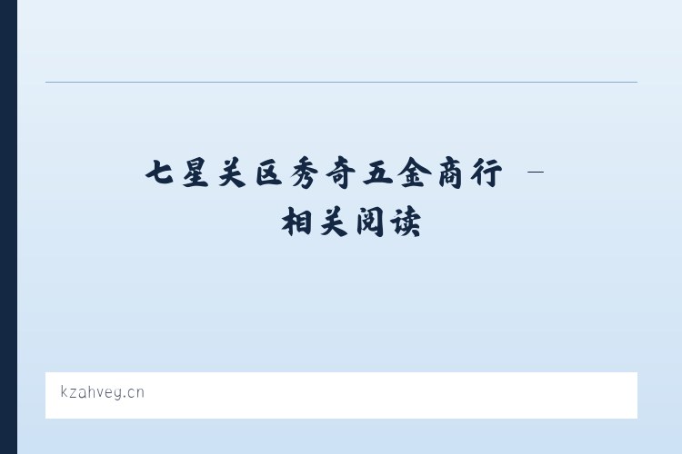 七星关区秀奇五金商行 - 相关阅读 列表图